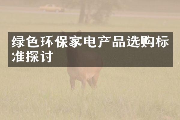 绿色环保家电产品选购标准探讨