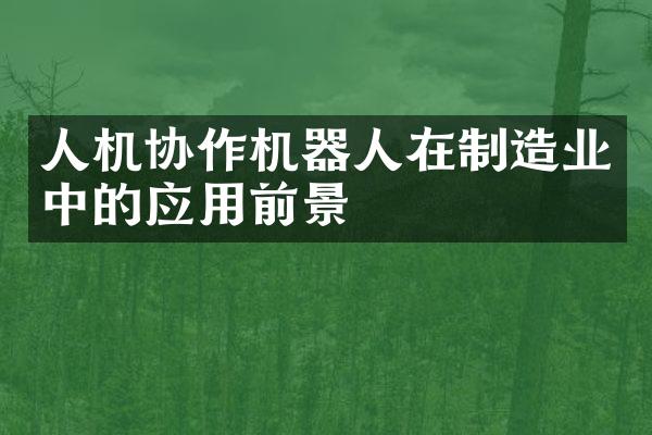 人机协作机器人在制造业中的应用前景