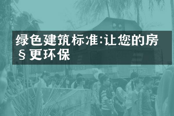 绿色建筑标准:让您的房产更环保