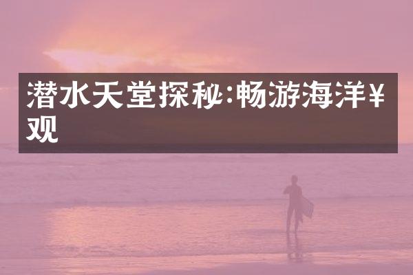 潜水天堂探秘:畅游海洋奇观
