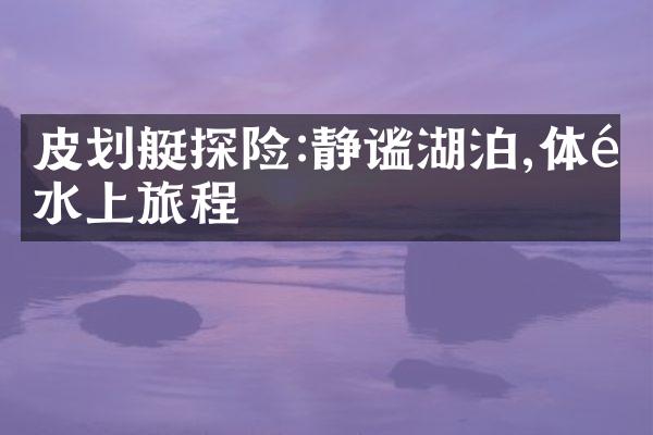 皮划艇探险:静谧湖泊,体验水上旅程