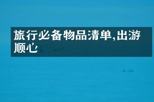 旅行必备物品清单,出游更顺心