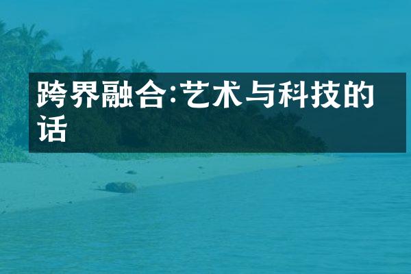 跨界融合:艺术与科技的对话