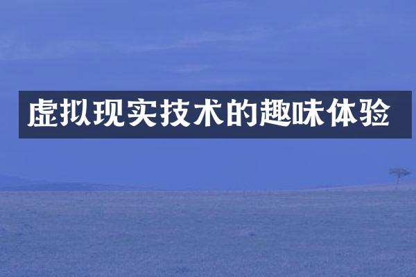虚拟现实技术的趣味体验