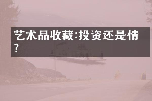 艺术品收藏:投资还是情怀?