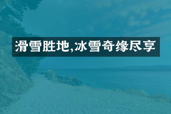 滑雪胜地,冰雪奇缘尽享