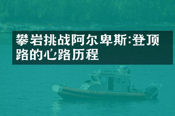 攀岩挑战阿尔卑斯:登顶之路的心路历程
