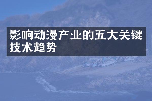影响动漫产业的五大关键技术趋势