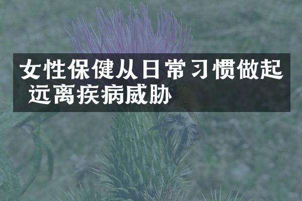 女性保健从日常习惯做起 远离疾病威胁