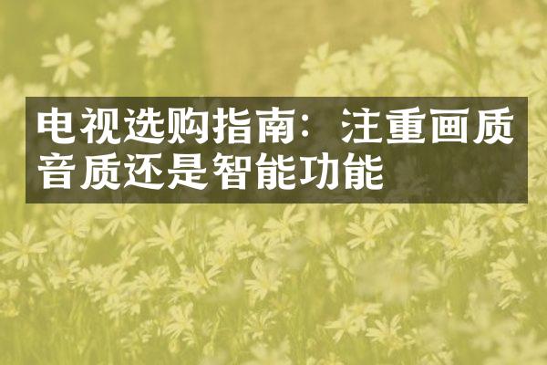 电视选购指南：注重画质音质还是智能功能