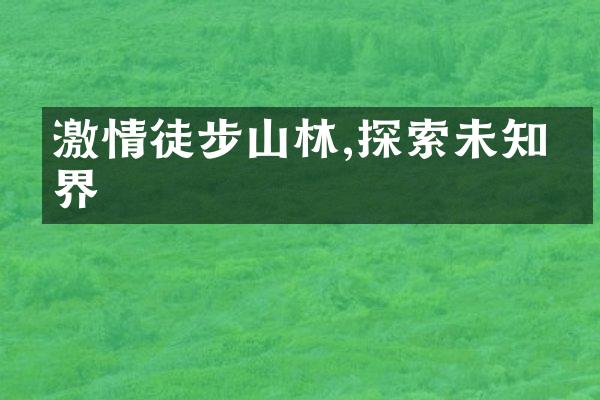 激情徒步山林,探索未知境界