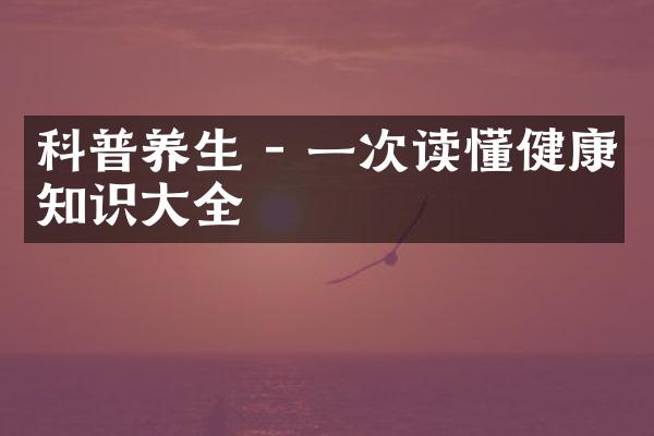 科普养生 - 一次读懂健康知识大全