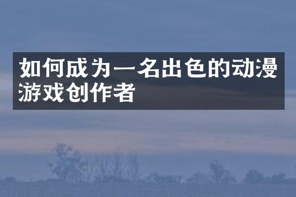 如何成为一名出色的动漫游戏创作者