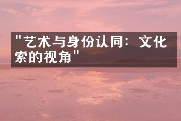 "艺术与身份认同：文化探索的视角"