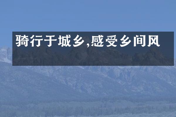 骑行于城乡,感受乡间风光