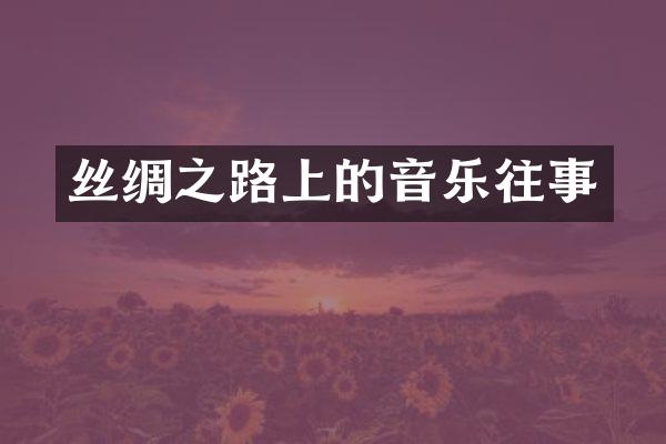 丝绸之路上的音乐往事
