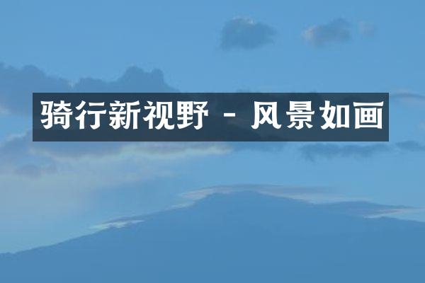 骑行新视野 - 风景如画