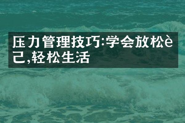 压力管理技巧:学会放松自己,轻松生活