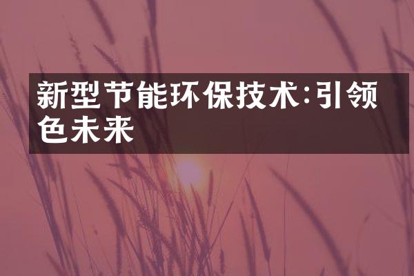 新型节能环保技术:引领绿色未来