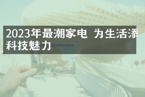 2023年最潮家电 为生活添点科技魅力