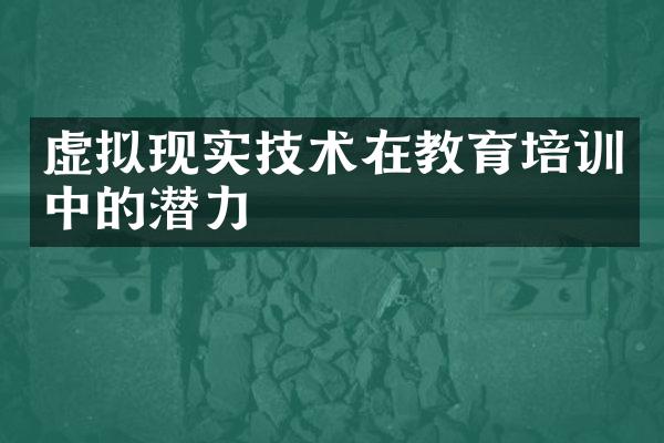 虚拟现实技术在教育培训中的潜力