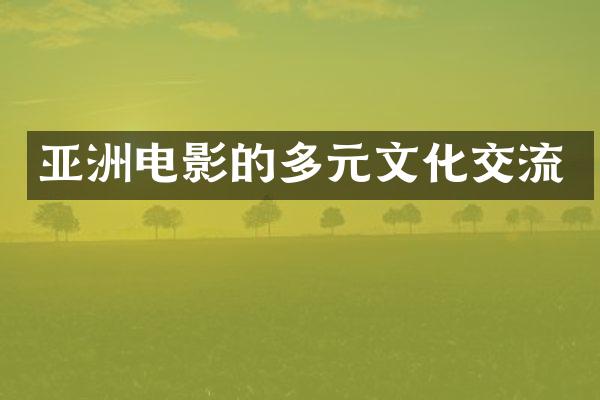亚洲电影的多元文化交流
