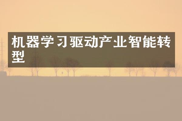 机器学习驱动产业智能转型