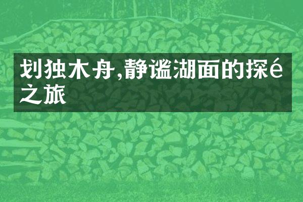划独木舟,静谧湖面的探险之旅