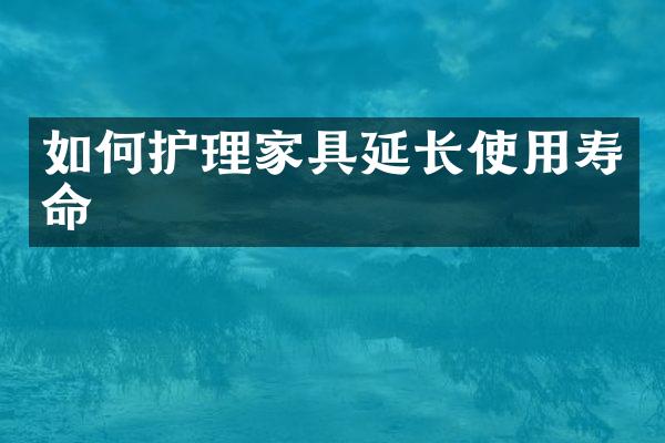 如何护理家具延长使用寿命