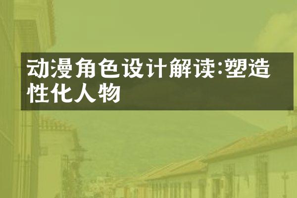 动漫角色设计解读:塑造个性化人物