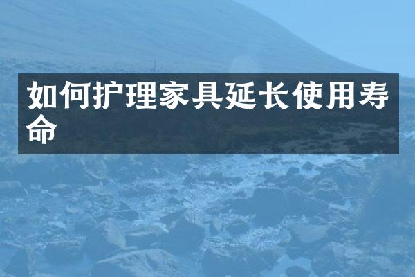 如何护理家具延长使用寿命