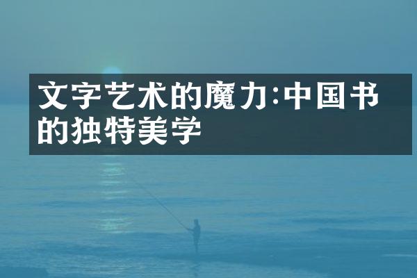 文字艺术的魔力:中国书法的独特美学