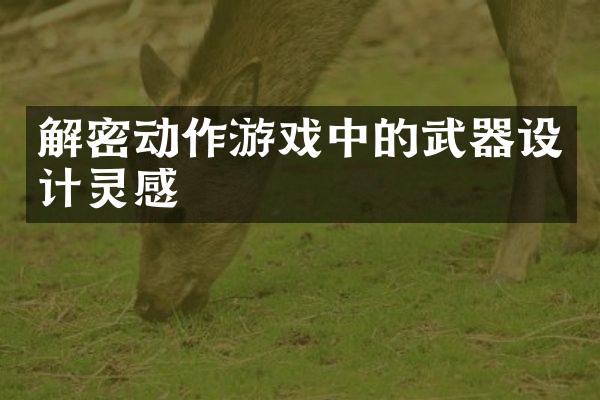 解密动作游戏中的武器设计灵感