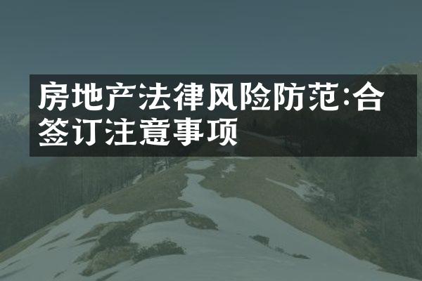 房地产法律风险防范:合同签订注意事项