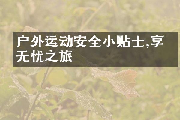 户外运动安全小贴士,享受无忧之旅