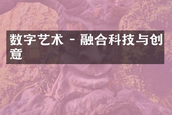 数字艺术 - 融合科技与创意