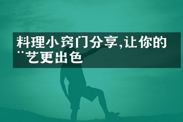 料理小窍门分享,让你的厨艺更出色