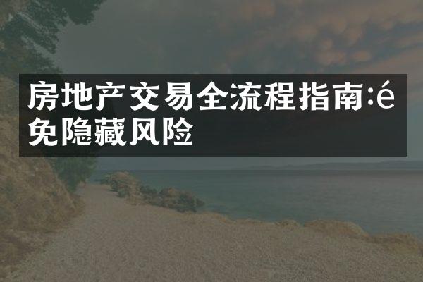 房地产交易全流程指南:避免隐藏风险