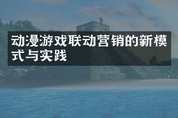 动漫游戏联动营销的新模式与实践