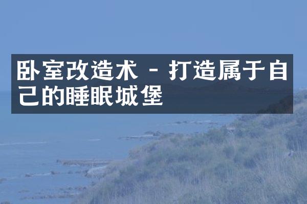卧室改造术 - 打造属于自己的睡眠城堡