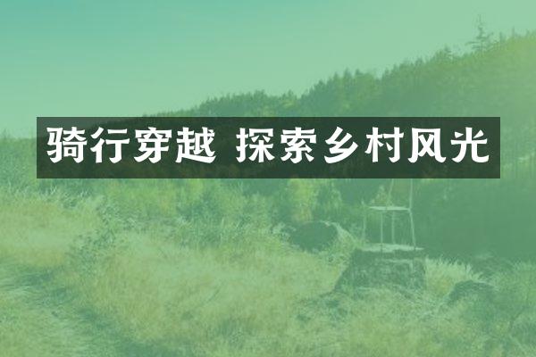 骑行穿越 探索乡村风光