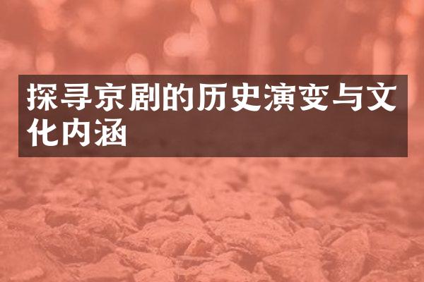 探寻京剧的历史演变与文化内涵