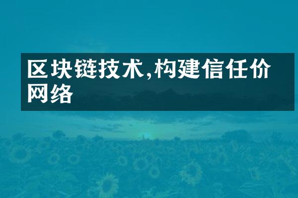 区块链技术,构建信任价值网络