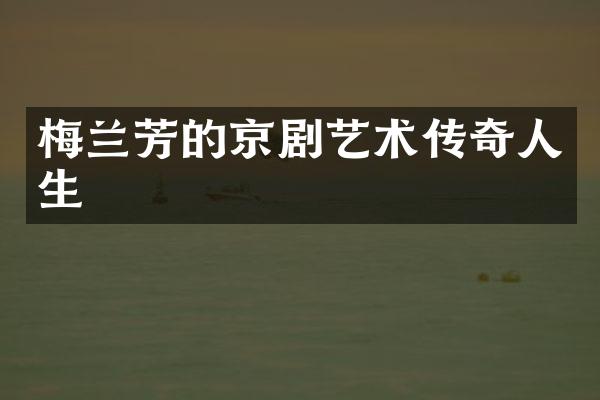 梅兰芳的京剧艺术传奇人生