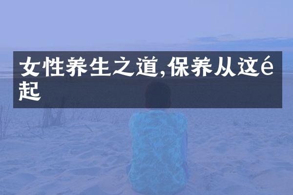 女性养生之道,保养从这里起