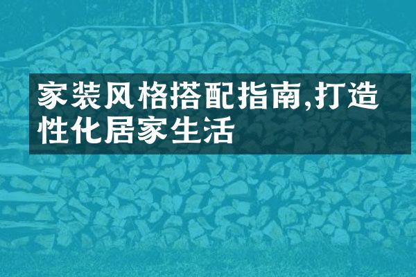家装风格搭配指南,打造个性化居家生活