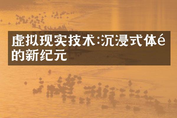虚拟现实技术:沉浸式体验的新纪元