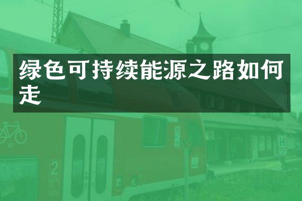 绿色可持续能源之路如何走