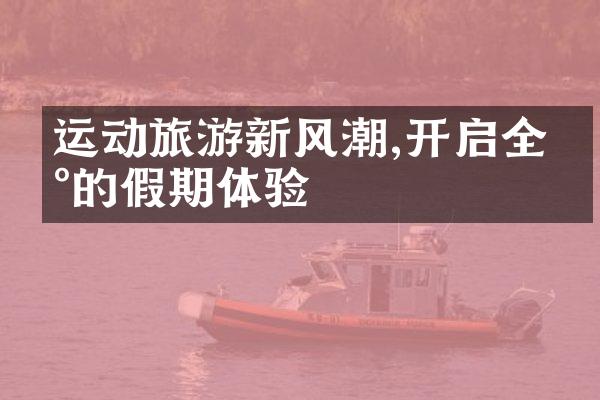 运动旅游新风潮,开启全新的假期体验