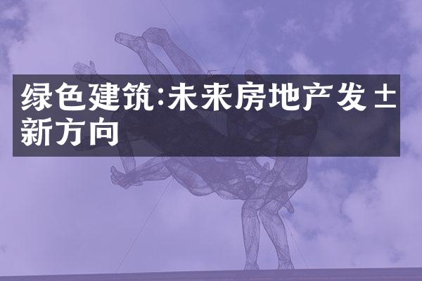 绿色建筑:未来房地产发展新方向